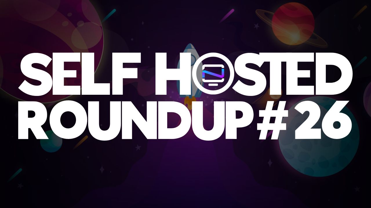 Self Hosted Roundup #26
